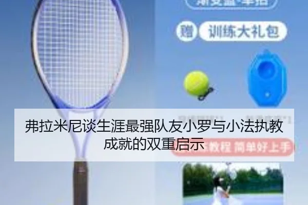 弗拉米尼谈生涯最强队友小罗与小法执教成就的双重启示